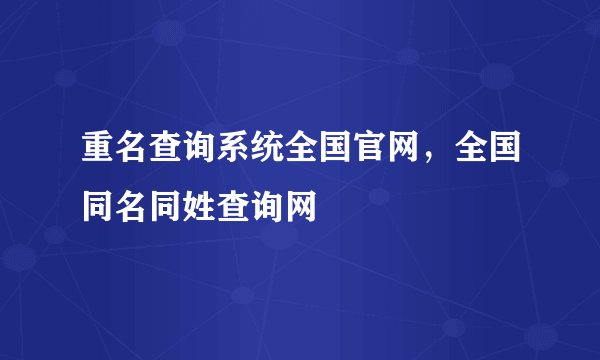 重名查询系统全国官网，全国同名同姓查询网