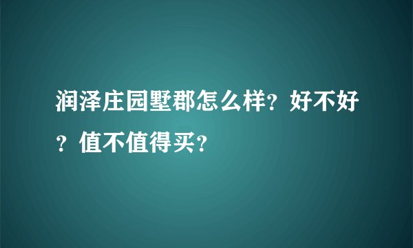润泽庄园墅郡怎么样？好不好？值不值得买？