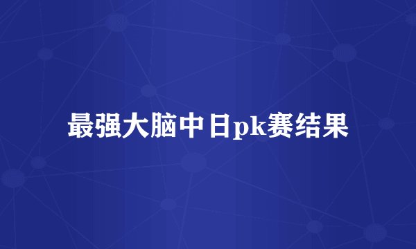 最强大脑中日pk赛结果
