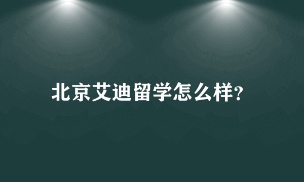 北京艾迪留学怎么样？