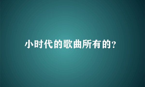 小时代的歌曲所有的？