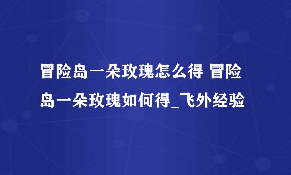 冒险岛一朵玫瑰怎么得 冒险岛一朵玫瑰如何得_飞外经验