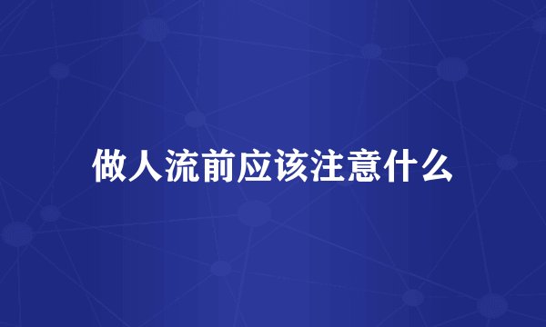 做人流前应该注意什么