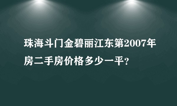 珠海斗门金碧丽江东第2007年房二手房价格多少一平？