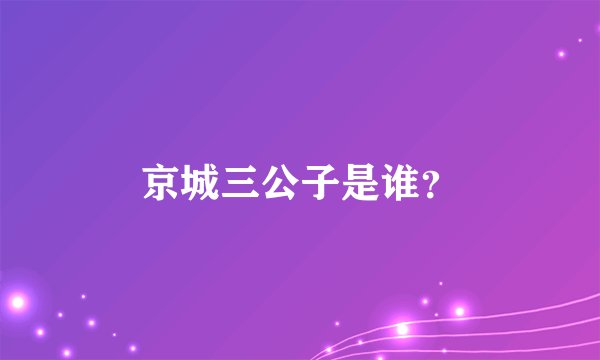 京城三公子是谁？