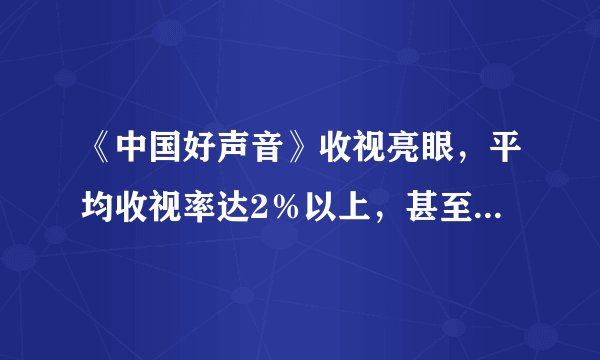 《中国好声音》收视亮眼，平均收视率达2％以上，甚至多期位列第一