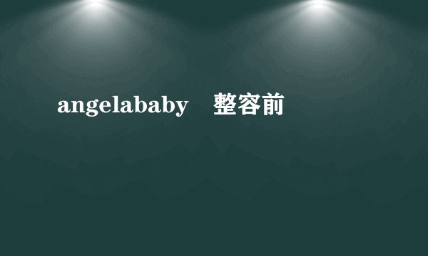 angelababy 整容前