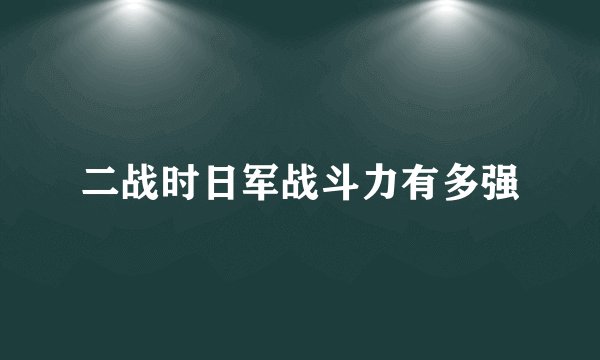 二战时日军战斗力有多强