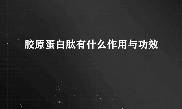 胶原蛋白肽有什么作用与功效