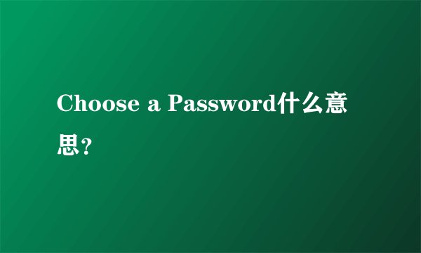Choose a Password什么意思？
