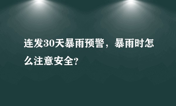 连发30天暴雨预警，暴雨时怎么注意安全？