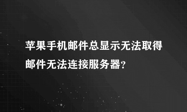 苹果手机邮件总显示无法取得邮件无法连接服务器？