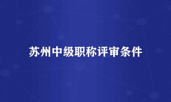 苏州中级职称评审条件