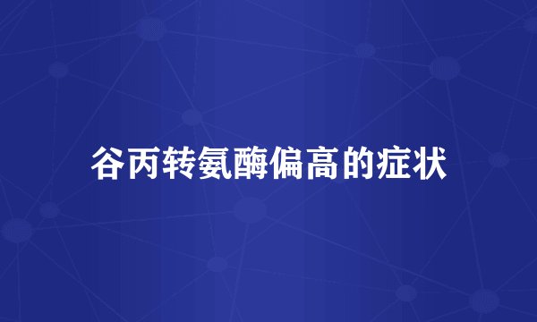 谷丙转氨酶偏高的症状