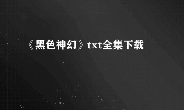 《黑色神幻》txt全集下载