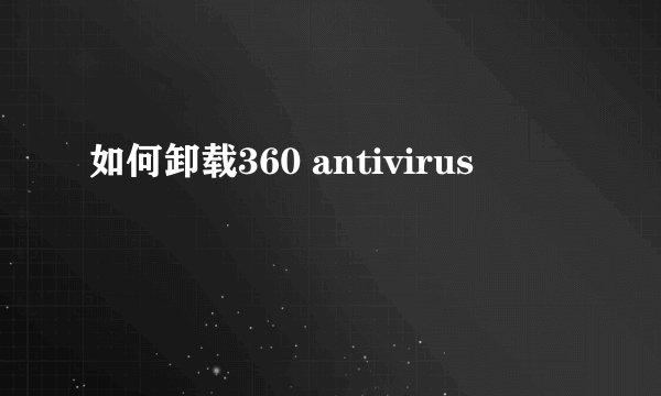如何卸载360 antivirus