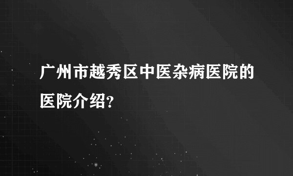 广州市越秀区中医杂病医院的医院介绍？