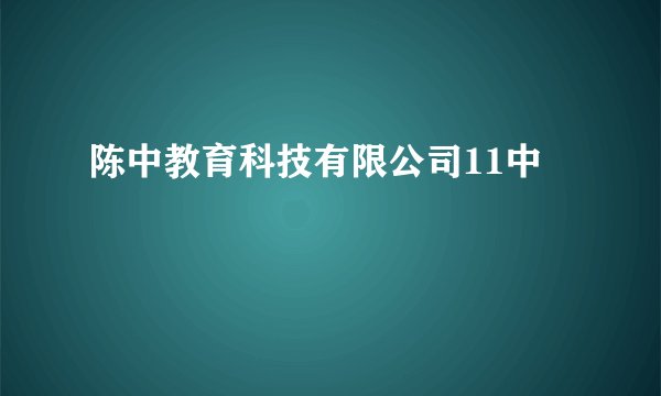 陈中教育科技有限公司11中