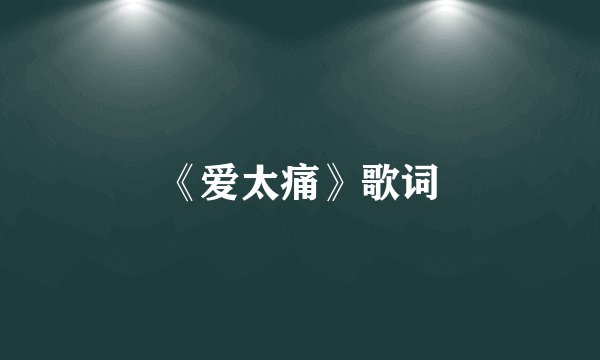 《爱太痛》歌词