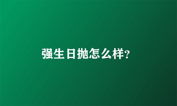 强生日抛怎么样？