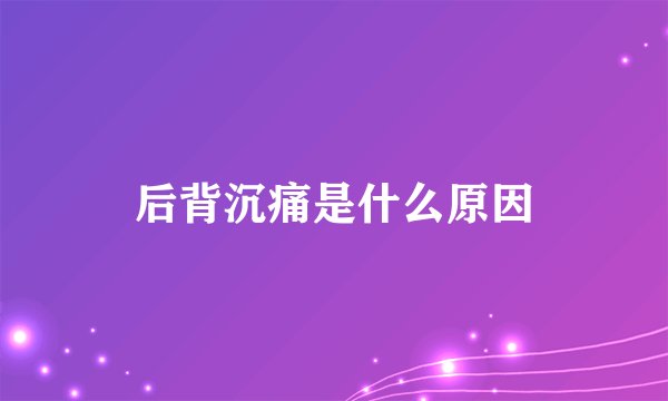 后背沉痛是什么原因