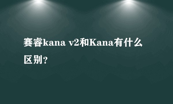 赛睿kana v2和Kana有什么区别？