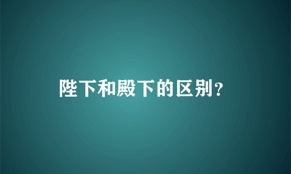 陛下和殿下的区别？