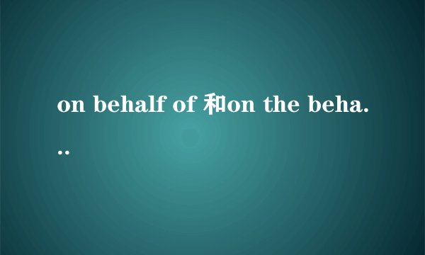 on behalf of 和on the behalf of 区别