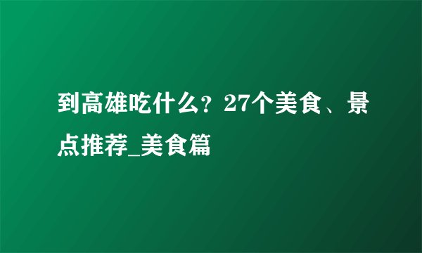 到高雄吃什么？27个美食、景点推荐_美食篇