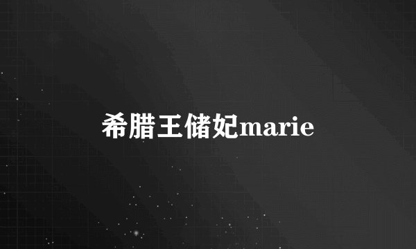 希腊王储妃marie