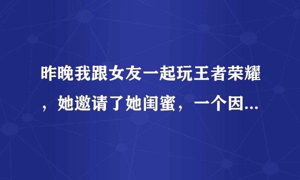昨晚我跟女友一起玩王者荣耀，她邀请了她闺蜜，一个因为瑶的护盾引发的血案。这个问题怎么解决？