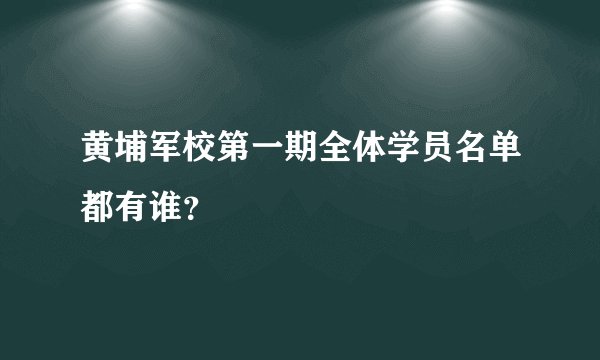 黄埔军校第一期全体学员名单都有谁？