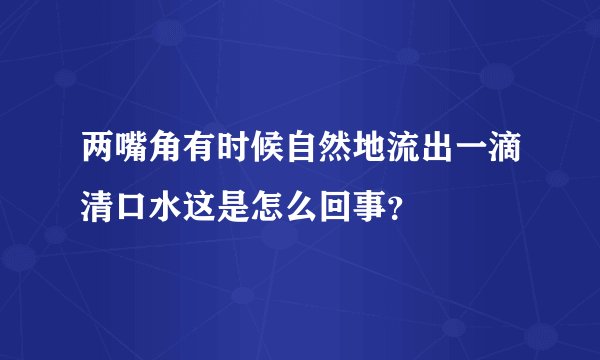 两嘴角有时候自然地流出一滴清口水这是怎么回事？