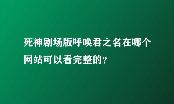 死神剧场版呼唤君之名在哪个网站可以看完整的？