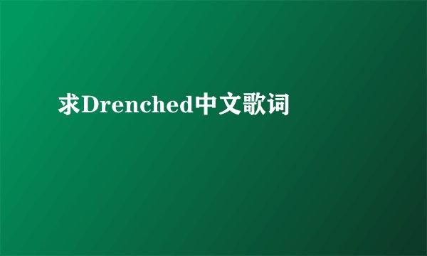 求Drenched中文歌词