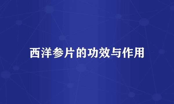 西洋参片的功效与作用