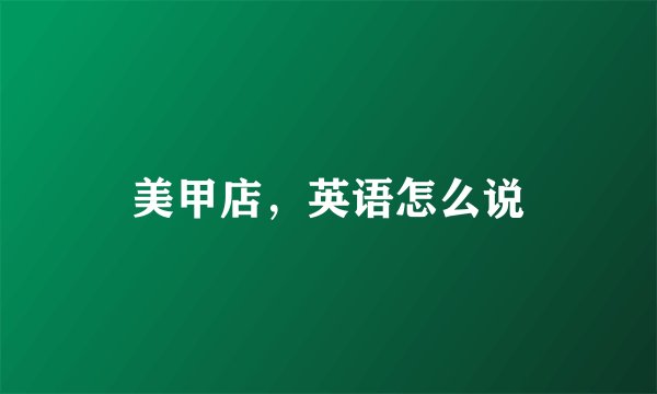 美甲店，英语怎么说