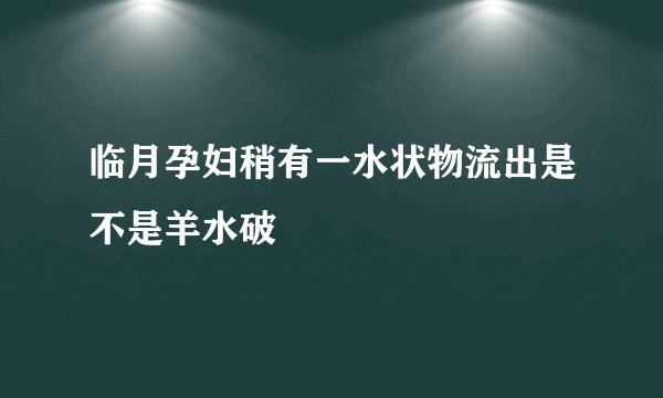 临月孕妇稍有一水状物流出是不是羊水破