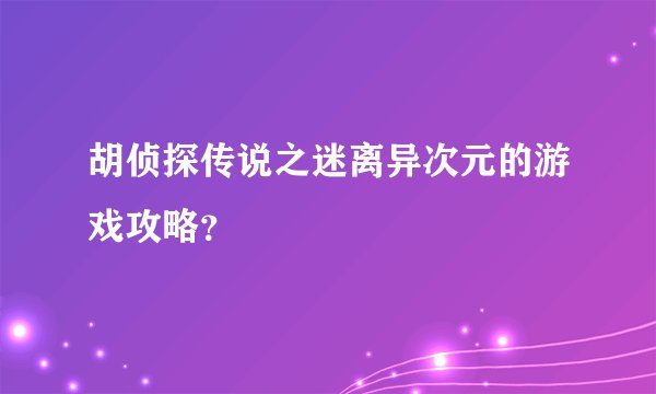 胡侦探传说之迷离异次元的游戏攻略？