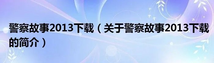 警察故事2013下载（关于警察故事2013下载的简介）