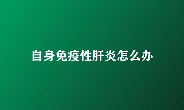 自身免疫性肝炎怎么办