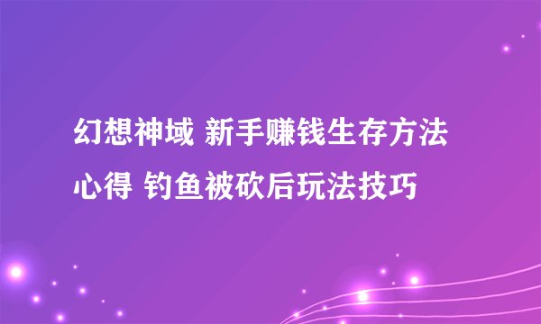 幻想神域 新手赚钱生存方法心得 钓鱼被砍后玩法技巧