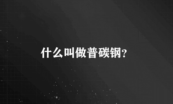 什么叫做普碳钢？