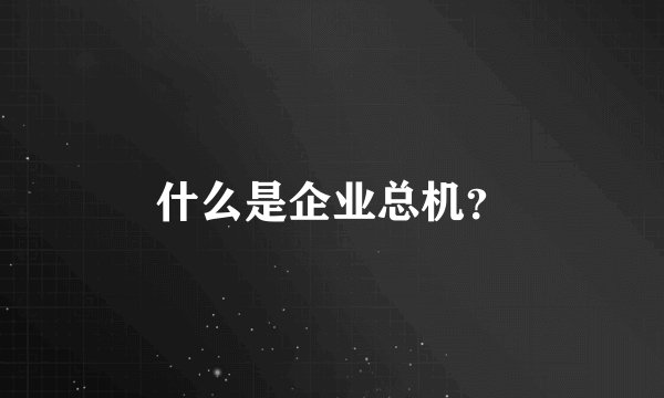什么是企业总机？