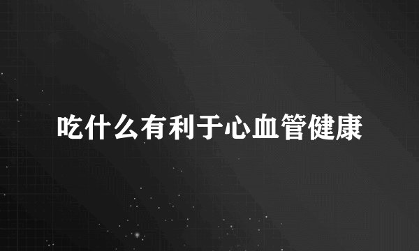 吃什么有利于心血管健康