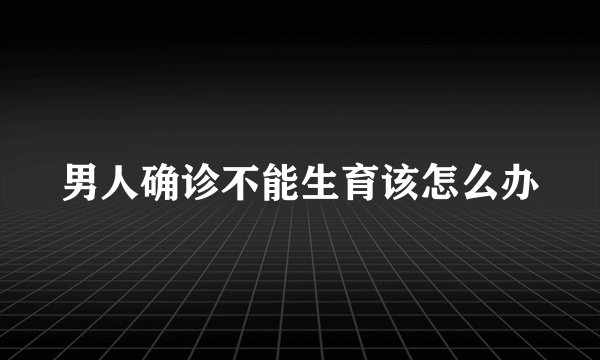 男人确诊不能生育该怎么办