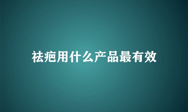 祛疤用什么产品最有效