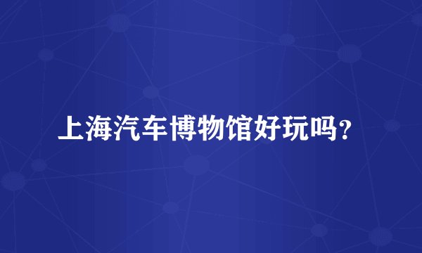 上海汽车博物馆好玩吗？
