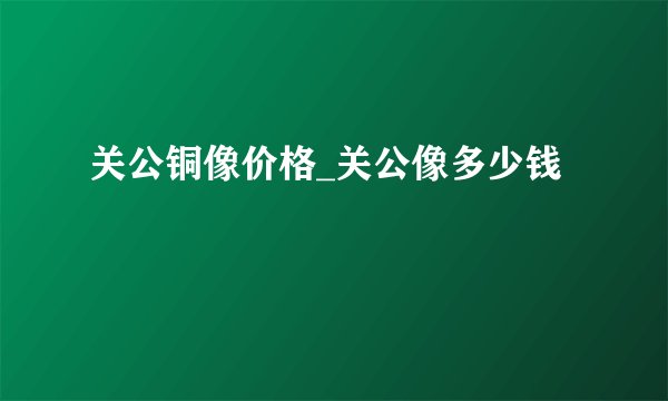 关公铜像价格_关公像多少钱