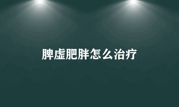 脾虚肥胖怎么治疗